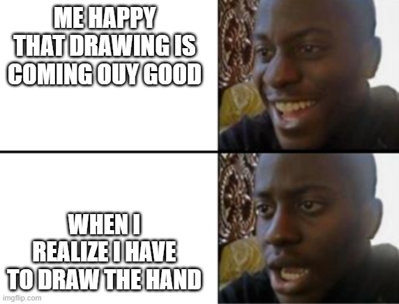 artists get me | ME HAPPY THAT DRAWING IS COMING OUY GOOD; WHEN I REALIZE I HAVE TO DRAW THE HAND | image tagged in oh yeah oh no | made w/ Imgflip meme maker