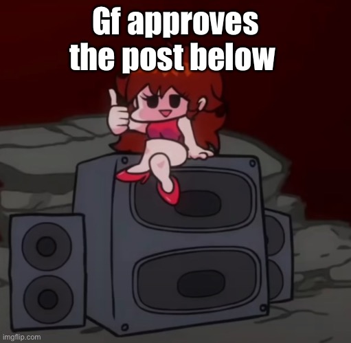 Gf approves the post below | image tagged in gf approves | made w/ Imgflip meme maker