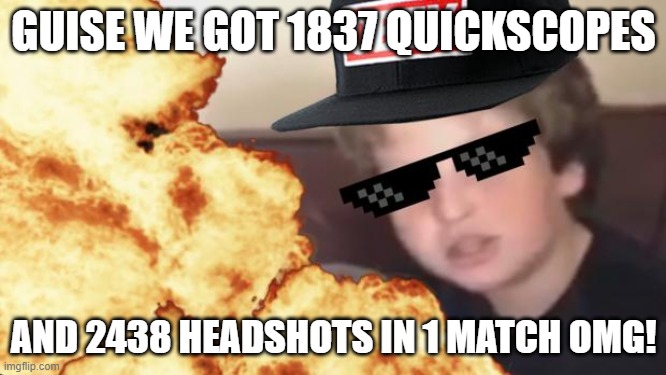 I WENT MLG NO CAP!!!1 | GUISE WE GOT 1837 QUICKSCOPES; AND 2438 HEADSHOTS IN 1 MATCH OMG! | image tagged in mlg | made w/ Imgflip meme maker