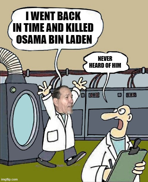 I went back in time | I WENT BACK IN TIME AND KILLED  OSAMA BIN LADEN; NEVER HEARD OF HIM | image tagged in i went back in time,osama bin laden,kewlew | made w/ Imgflip meme maker