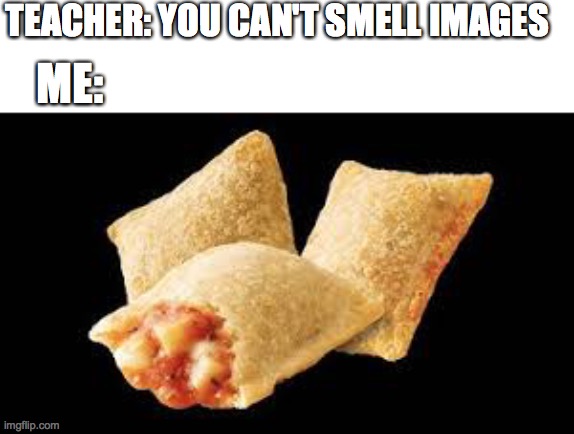 ree kid's pizza rolls | TEACHER: YOU CAN'T SMELL IMAGES ME: | image tagged in ree kid's pizza rolls | made w/ Imgflip meme maker