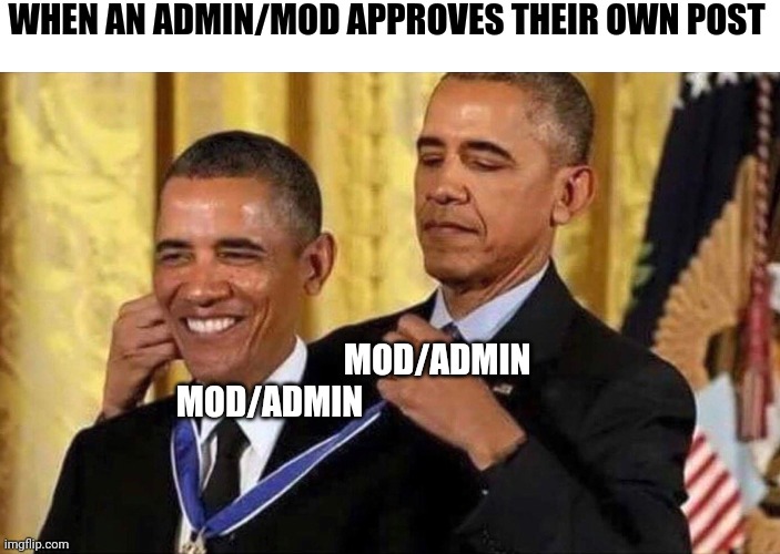 Admin Self Approve Meme | WHEN AN ADMIN/MOD APPROVES THEIR OWN POST; MOD/ADMIN
MOD/ADMIN | image tagged in admin,self-approval,mod | made w/ Imgflip meme maker