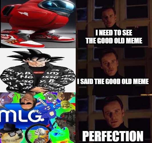 childhood | I NEED TO SEE THE GOOD OLD MEME; I SAID THE GOOD OLD MEME; PERFECTION | image tagged in perfection meme template | made w/ Imgflip meme maker