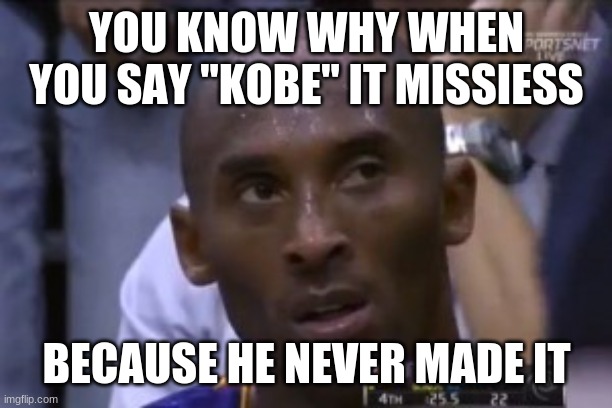 Questionable Strategy Kobe | YOU KNOW WHY WHEN YOU SAY "KOBE" IT MISSIESS; BECAUSE HE NEVER MADE IT | image tagged in memes,questionable strategy kobe | made w/ Imgflip meme maker