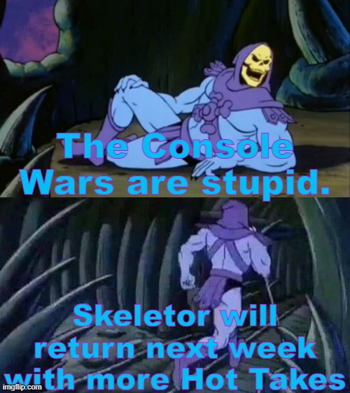 Skeletor's Hot Takes #6 | The Console Wars are stupid. Skeletor will return next week with more Hot Takes | image tagged in skeletor disturbing facts,memes,tags,funny,skeletor,unpopular opinion | made w/ Imgflip meme maker