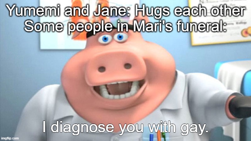 Yumemi and Jane are gay (?) |  Yumemi and Jane: Hugs each other
Some people in Mari's funeral:; I diagnose you with gay. | image tagged in i diagnose you with dead,i diagnose you with gay,funny memes,shitpost,touhou | made w/ Imgflip meme maker
