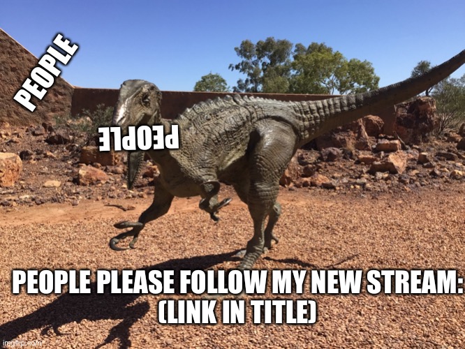 https://imgflip.com/m/dinosaur | PEOPLE; PEOPLE; PEOPLE PLEASE FOLLOW MY NEW STREAM:
(LINK IN TITLE) | image tagged in australovenator | made w/ Imgflip meme maker