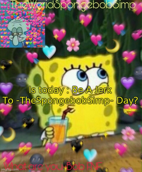 TheWeridSpongebobSimp's Announcement Temp v2 | Is today : Be A Jerk To -TheSpongebobSimp- Day? | image tagged in theweridspongebobsimp's announcement temp v2 | made w/ Imgflip meme maker