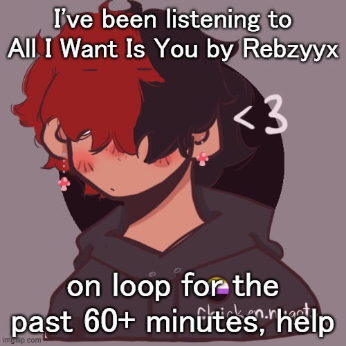 .-. | I've been listening to All I Want Is You by Rebzyyx; on loop for the past 60+ minutes, help | image tagged in i dont have a picrew problem you have a picrew problem | made w/ Imgflip meme maker