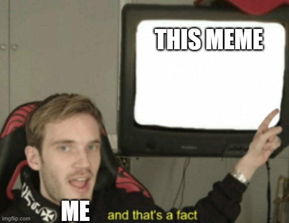 and that's a fact | THIS MEME ME | image tagged in and that's a fact | made w/ Imgflip meme maker