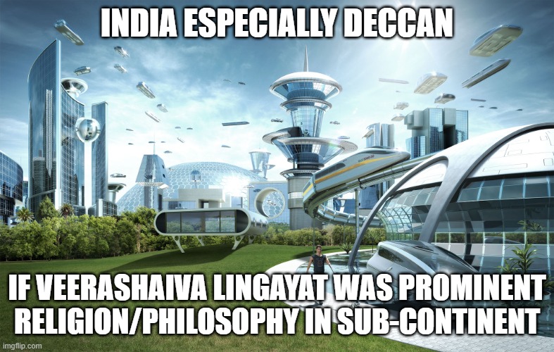 Futuristic Utopia | INDIA ESPECIALLY DECCAN; IF VEERASHAIVA LINGAYAT WAS PROMINENT RELIGION/PHILOSOPHY IN SUB-CONTINENT | image tagged in futuristic utopia,2Asia4u | made w/ Imgflip meme maker