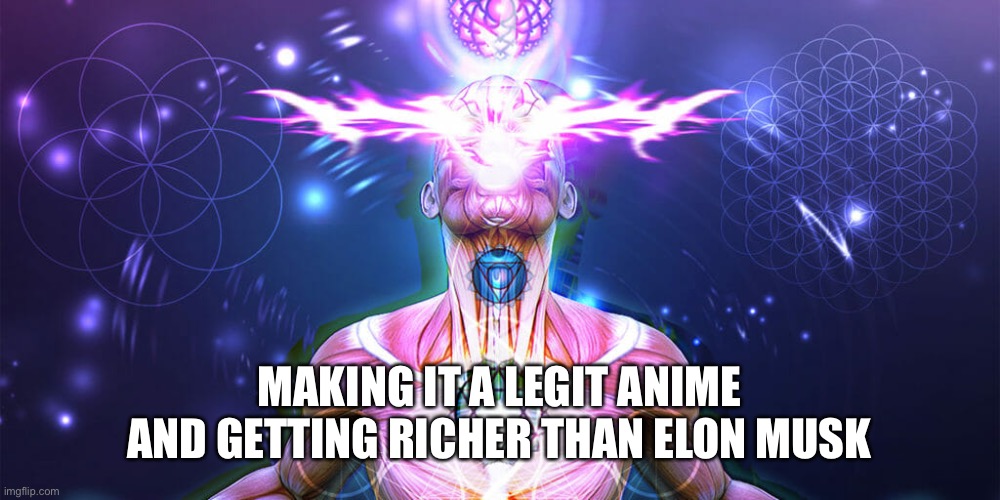 The Tactic to Surpass F1+F3 | MAKING IT A LEGIT ANIME AND GETTING RICHER THAN ELON MUSK | image tagged in the tactic to surpass f1 f3 | made w/ Imgflip meme maker