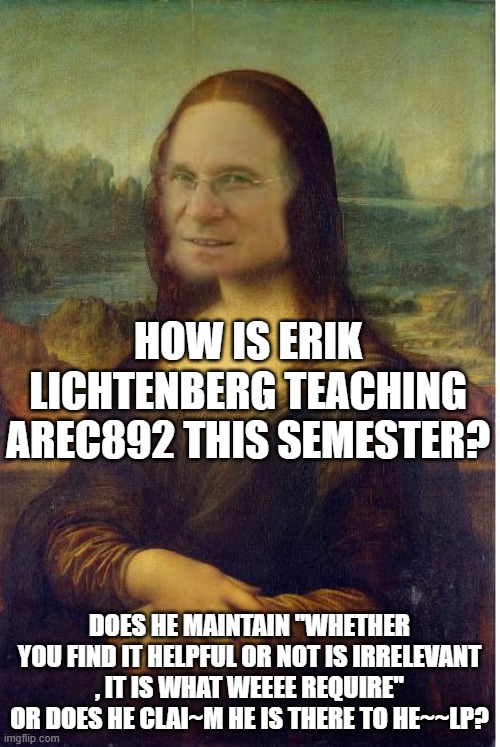 Erik Clai~~~ms | HOW IS ERIK LICHTENBERG TEACHING AREC892 THIS SEMESTER? DOES HE MAINTAIN "WHETHER YOU FIND IT HELPFUL OR NOT IS IRRELEVANT , IT IS WHAT WEEEE REQUIRE" OR DOES HE CLAI~M HE IS THERE TO HE~~LP? | image tagged in mona hag | made w/ Imgflip meme maker