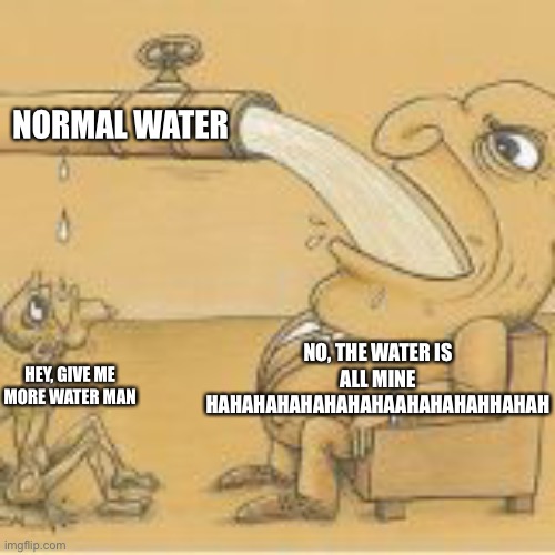 One upvote=Water for the skinny dude ??? | NORMAL WATER; NO, THE WATER IS ALL MINE HAHAHAHAHAHAHAHAAHAHAHAHHAHAH; HEY, GIVE ME MORE WATER MAN | image tagged in fat man drinking from pipe | made w/ Imgflip meme maker