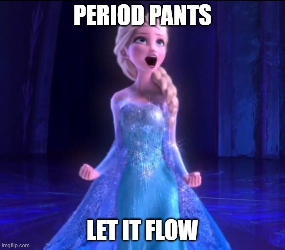 Let it go | PERIOD PANTS; LET IT FLOW | image tagged in let it go | made w/ Imgflip meme maker