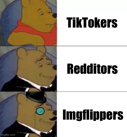 Imgflippers, get it? Flip. Img-flip | TikTokers; Redditors; Imgflippers | image tagged in fancy pooh | made w/ Imgflip meme maker