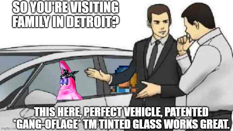 Alternatively, you can using amazing technology called "Mail". | SO YOU'RE VISITING FAMILY IN DETROIT? THIS HERE, PERFECT VEHICLE, PATENTED *GANG-OFLAGE* TM TINTED GLASS WORKS GREAT. | image tagged in memes,car salesman slaps roof of car,best camouflage of the year | made w/ Imgflip meme maker