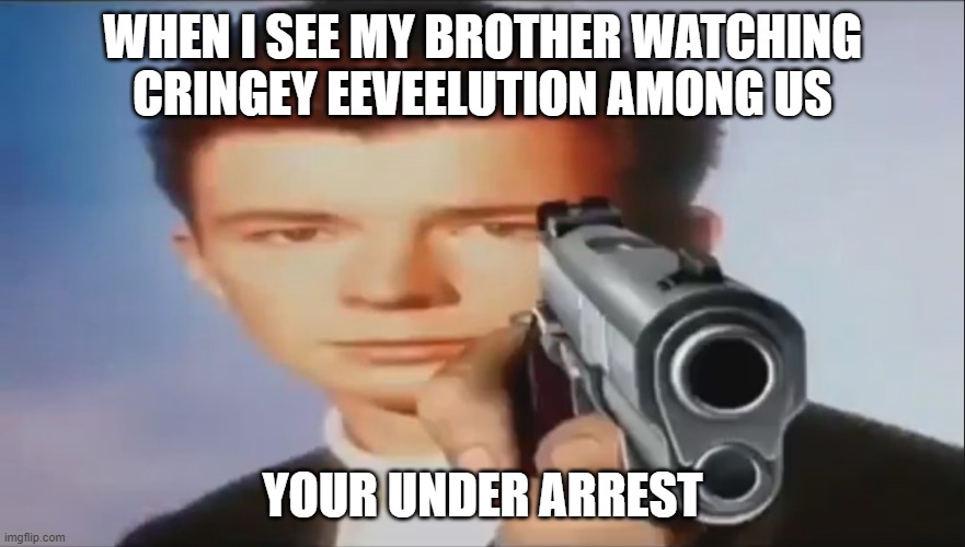 this is true | WHEN I SEE MY BROTHER WATCHING CRINGEY EEVEELUTION AMONG US; YOUR UNDER ARREST | image tagged in say goodbye,eeveelutions | made w/ Imgflip meme maker