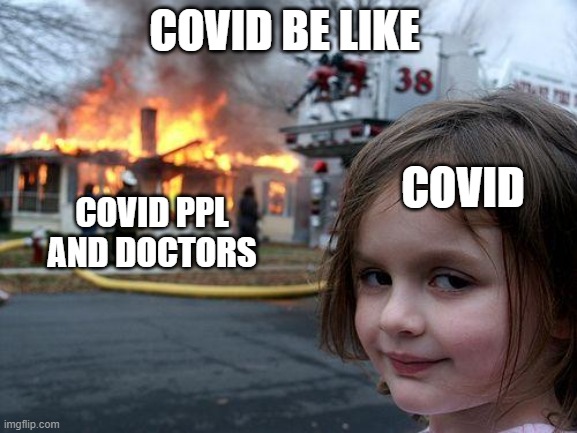 why u should follow ur president/prime minister | COVID BE LIKE; COVID; COVID PPL  AND DOCTORS | image tagged in memes,disaster girl,covid-19,stay safe | made w/ Imgflip meme maker