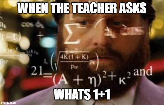 Trying to calculate how much sleep I can get | WHEN THE TEACHER ASKS; WHATS 1+1 | image tagged in trying to calculate how much sleep i can get | made w/ Imgflip meme maker