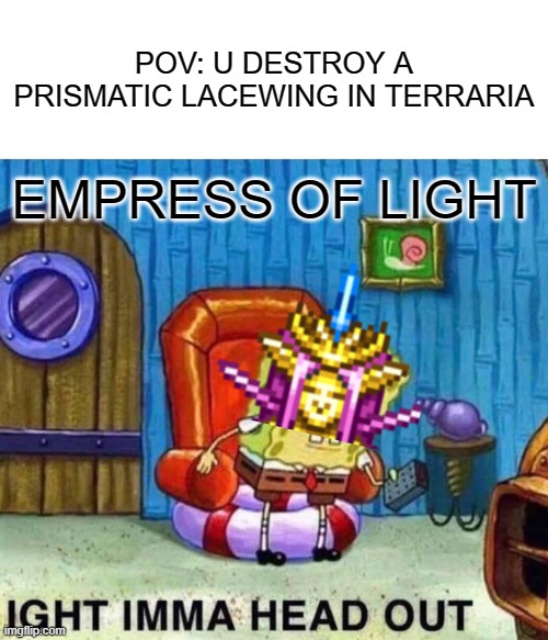 just a normal terraria meme | POV: U DESTROY A PRISMATIC LACEWING IN TERRARIA; EMPRESS OF LIGHT | image tagged in memes,spongebob ight imma head out,terraria | made w/ Imgflip meme maker
