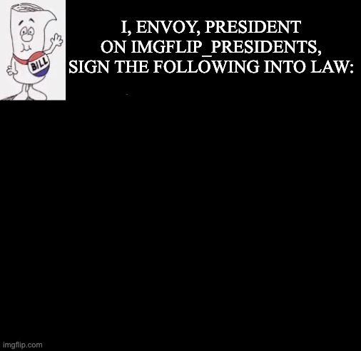 Fixed it for Envoy :) | I, ENVOY, PRESIDENT ON IMGFLIP_PRESIDENTS, SIGN THE FOLLOWING INTO LAW: | image tagged in envoy bill passed,memes,unfunny | made w/ Imgflip meme maker