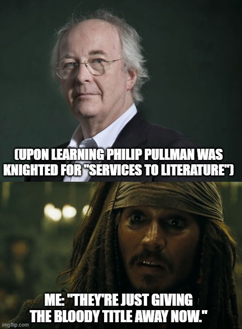 (UPON LEARNING PHILIP PULLMAN WAS KNIGHTED FOR "SERVICES TO LITERATURE"); ME: "THEY'RE JUST GIVING THE BLOODY TITLE AWAY NOW." | image tagged in they're just giving the bloody title away now,memes,literature,but why tho,britain | made w/ Imgflip meme maker