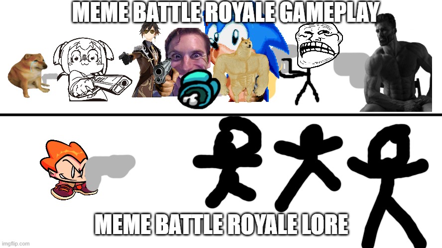 ... | MEME BATTLE ROYALE GAMEPLAY; MEME BATTLE ROYALE LORE | image tagged in gameplay vs lore | made w/ Imgflip meme maker