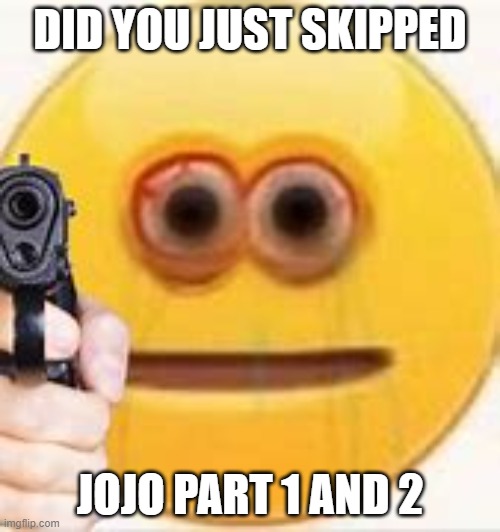 Did you just skipped jojo part 1 and 2? | DID YOU JUST SKIPPED; JOJO PART 1 AND 2 | image tagged in jojo meme | made w/ Imgflip meme maker