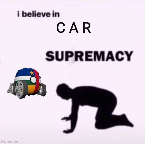 Thanks lol | C A R | image tagged in i believe in supremacy | made w/ Imgflip meme maker