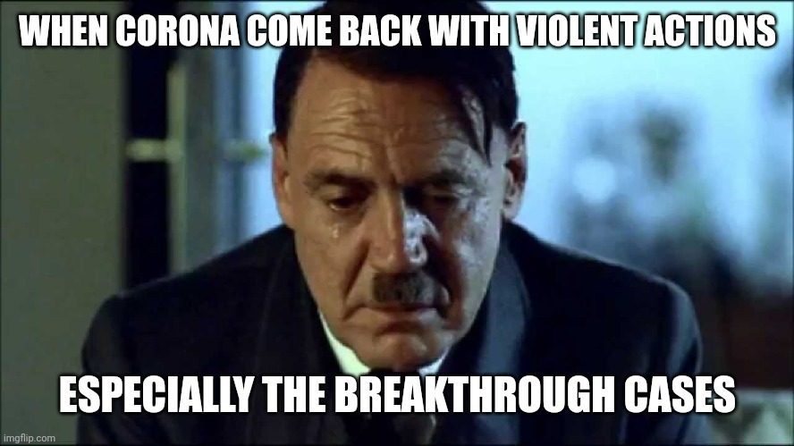 The Corona Situation in Germany... | WHEN CORONA COME BACK WITH VIOLENT ACTIONS; ESPECIALLY THE BREAKTHROUGH CASES | image tagged in sad hitler,corona,coronavirus,covid-19,germany,memes | made w/ Imgflip meme maker