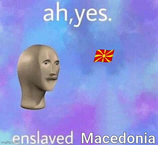 Ah Yes enslaved | ?? Macedonia | image tagged in ah yes enslaved | made w/ Imgflip meme maker