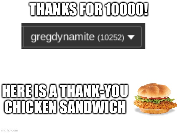 10000 | THANKS FOR 10000! HERE IS A THANK-YOU CHICKEN SANDWICH | image tagged in blank white template,10000 points | made w/ Imgflip meme maker