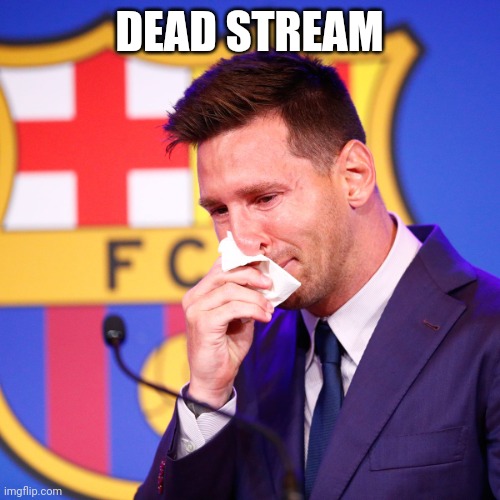 messi crying | DEAD STREAM | image tagged in messi crying | made w/ Imgflip meme maker