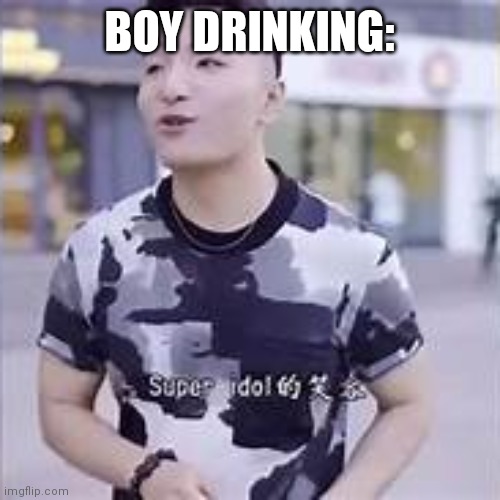 :P | BOY DRINKING: | image tagged in super idol | made w/ Imgflip meme maker