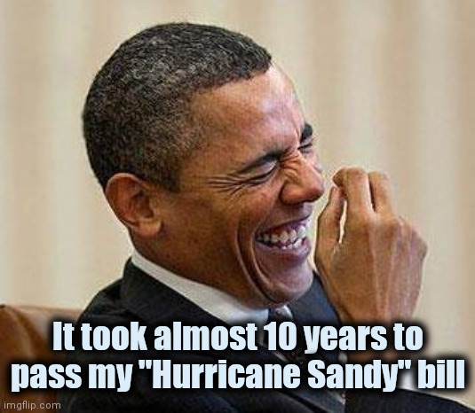 Obama Laughing | It took almost 10 years to pass my "Hurricane Sandy" bill | image tagged in obama laughing | made w/ Imgflip meme maker