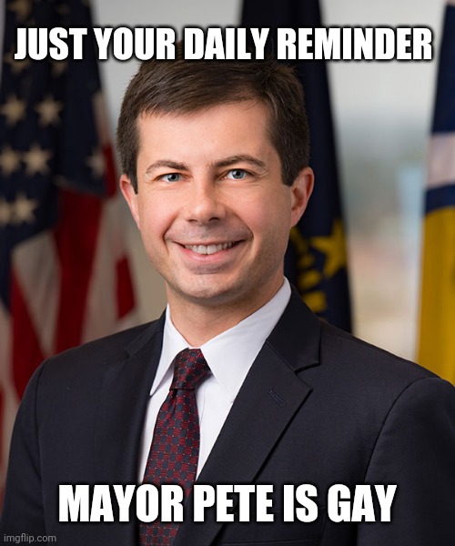 Pete Buttigieg | JUST YOUR DAILY REMINDER; MAYOR PETE IS GAY | image tagged in pete buttigieg | made w/ Imgflip meme maker