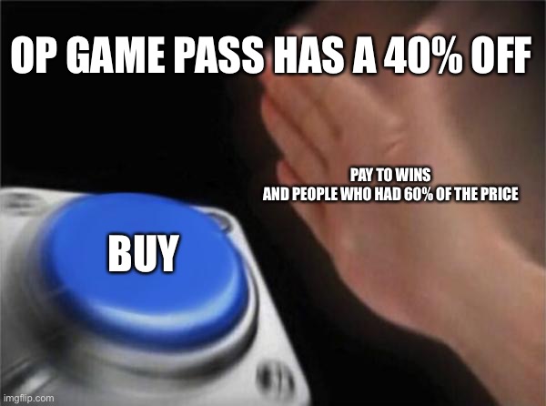 Blank Nut Button | OP GAME PASS HAS A 40% OFF; PAY TO WINS
AND PEOPLE WHO HAD 60% OF THE PRICE; BUY | image tagged in memes,blank nut button | made w/ Imgflip meme maker