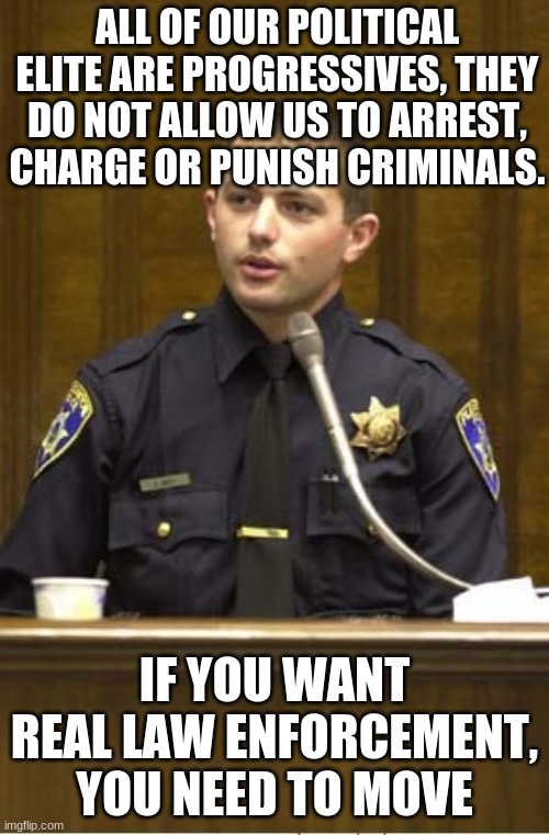 Carry a drop wallet, you will be fine | ALL OF OUR POLITICAL ELITE ARE PROGRESSIVES, THEY DO NOT ALLOW US TO ARREST, CHARGE OR PUNISH CRIMINALS. IF YOU WANT REAL LAW ENFORCEMENT, YOU NEED TO MOVE | image tagged in memes,police officer testifying,drop wallet,time to move,back the blue,i like it here | made w/ Imgflip meme maker