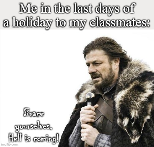 I mean, I like school, but I like holidays more! | Me in the last days of a holiday to my classmates:; Brace yourselves.
Hell is coming! | image tagged in memes,brace yourselves x is coming | made w/ Imgflip meme maker