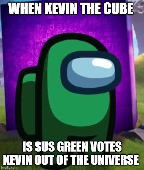 Fortnite Among us collab | WHEN KEVIN THE CUBE; IS SUS GREEN VOTES KEVIN OUT OF THE UNIVERSE | image tagged in among us,fortnite,kevin | made w/ Imgflip meme maker