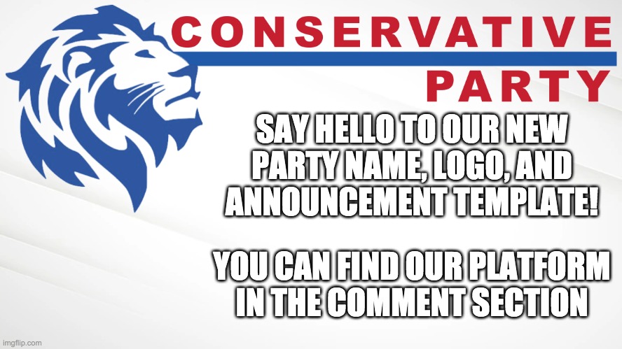 Our slogan is Make Imgflip Great Again | SAY HELLO TO OUR NEW
PARTY NAME, LOGO, AND
ANNOUNCEMENT TEMPLATE! YOU CAN FIND OUR PLATFORM IN THE COMMENT SECTION | image tagged in conservative party of imgflip | made w/ Imgflip meme maker