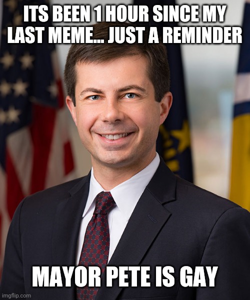 Pete Buttigieg | ITS BEEN 1 HOUR SINCE MY LAST MEME... JUST A REMINDER; MAYOR PETE IS GAY | image tagged in pete buttigieg | made w/ Imgflip meme maker