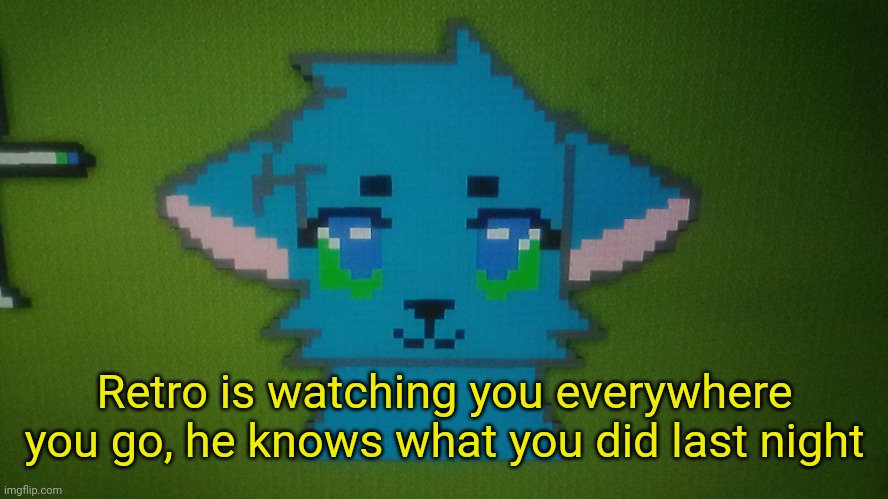 He's watching- | Retro is watching you everywhere you go, he knows what you did last night | image tagged in retrothefloof minecraft pixel art | made w/ Imgflip meme maker