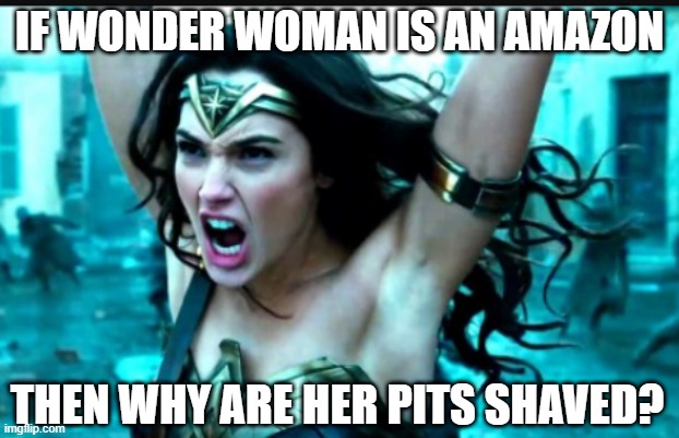 Inaccurate | IF WONDER WOMAN IS AN AMAZON; THEN WHY ARE HER PITS SHAVED? | image tagged in ares wonder woman meme | made w/ Imgflip meme maker
