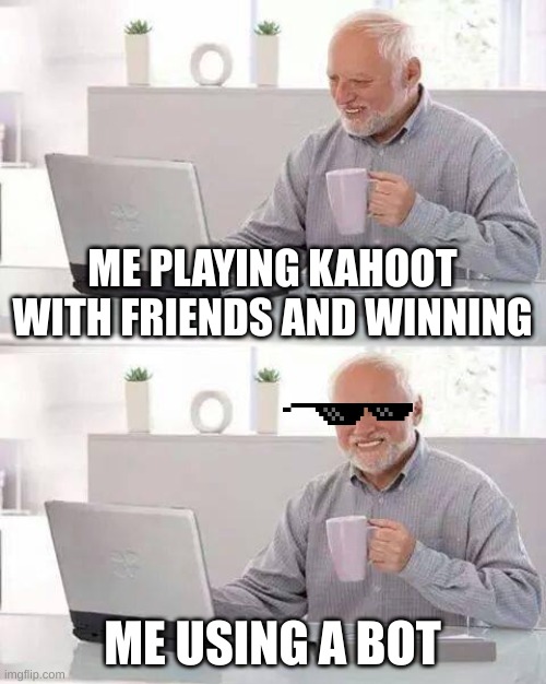 Hide the Pain Harold | ME PLAYING KAHOOT WITH FRIENDS AND WINNING; ME USING A BOT | image tagged in memes,hide the pain harold | made w/ Imgflip meme maker