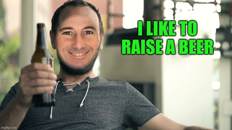 I LIKE TO RAISE A BEER | made w/ Imgflip meme maker