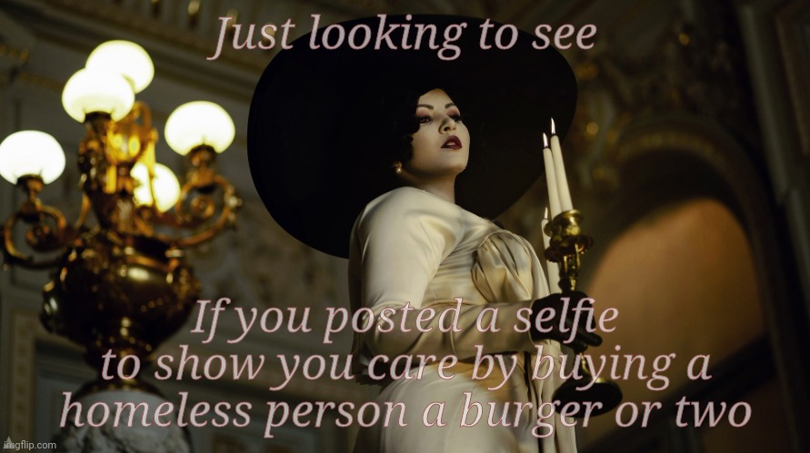 Lady Dimitrescu  by Sazura  AKA Aleksandra Karpova | Just looking to see If you posted a selfie to show you care by buying a homeless person a burger or two | made w/ Imgflip meme maker
