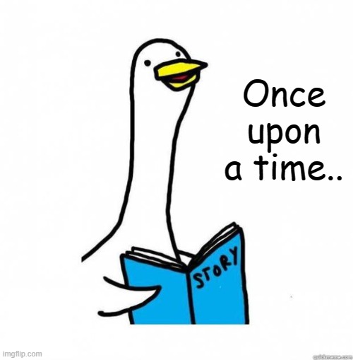 Story Time Goose | Once upon a time.. | image tagged in story time goose | made w/ Imgflip meme maker