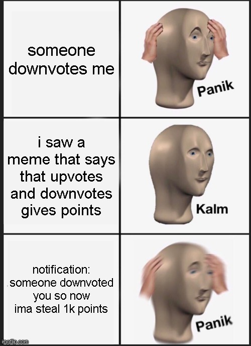 a | someone downvotes me; i saw a meme that says that upvotes and downvotes gives points; notification: someone downvoted you so now ima steal 1k points | image tagged in memes,panik kalm panik | made w/ Imgflip meme maker
